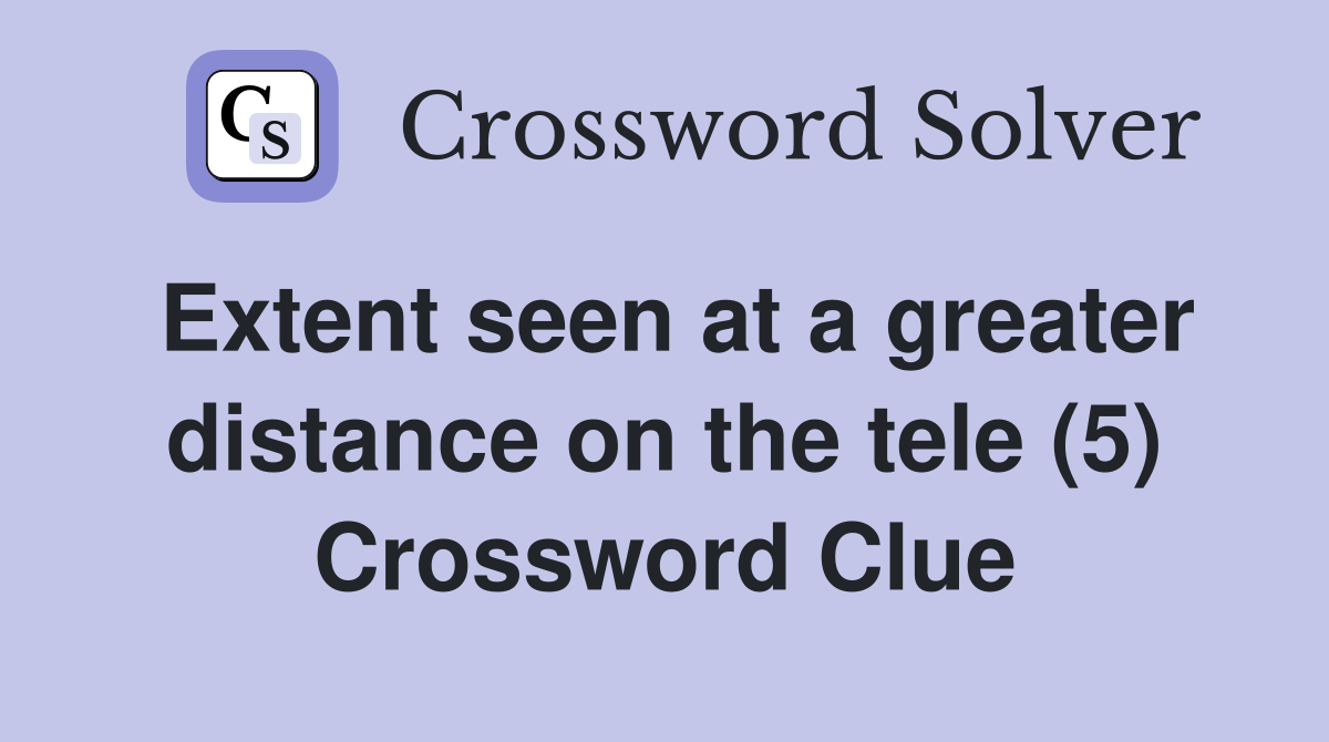 Extent seen at a greater distance on the tele (5) - Crossword Clue